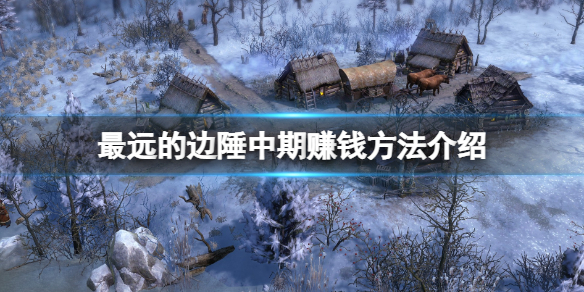 《最遠的邊陲》中期怎麼賺錢？中期賺錢方法介紹