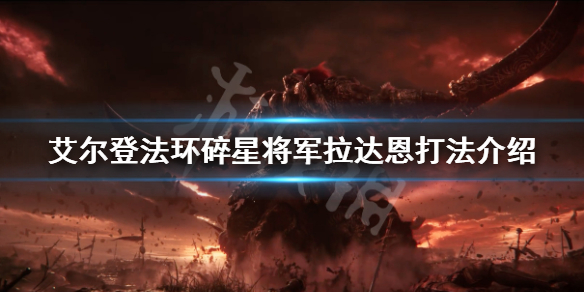 《艾爾登法環》碎星怎麼打 碎星將軍拉達恩打法介紹