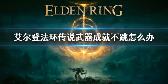 《艾爾登法環》傳說武器不跳杯解決方法 傳說武器成就不跳怎麼辦