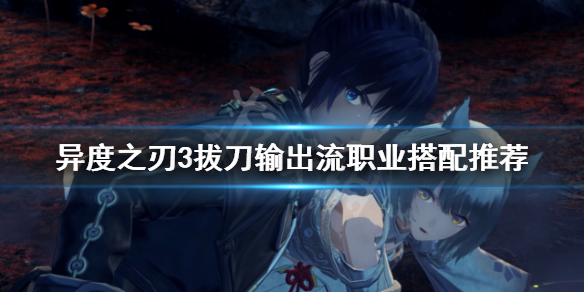 《異度之刃3》拔刀輸出流怎麼玩？拔刀輸出流職業搭配推薦