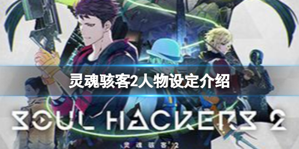 《靈魂駭客2》人設是什麼？靈魂駭客2人物設定介紹