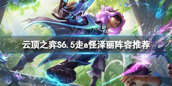 《雲頂之弈》S6.5走a怪澤麗怎麼玩？S6.5走a怪澤麗陣容推薦