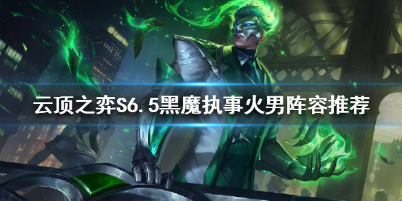 《雲頂之弈》新版本火男怎麼玩？S6.5黑魔執事火男陣容推薦