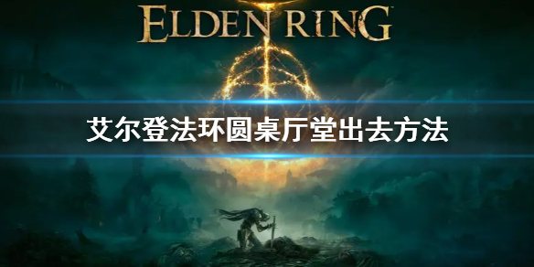 《艾爾登法環》圓桌廳堂怎麼出去 圓桌廳堂出去方法