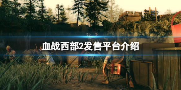 《血戰西部2》平台有哪些？游戲發售平台介紹