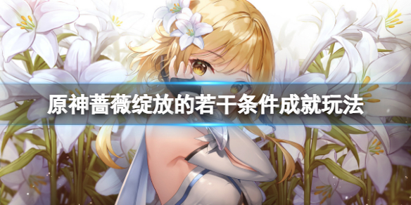 《原神》薔薇綻放的若干條件成就怎麼玩？薔薇綻放的若干條件成就玩法