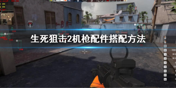 《生死狙擊2》機槍配件怎麼搭配？機槍配件搭配方法