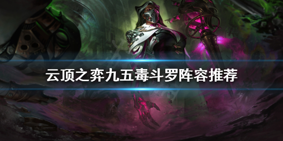 《雲頂之弈》新版本毒斗羅怎麼玩？九五毒斗羅陣容推薦