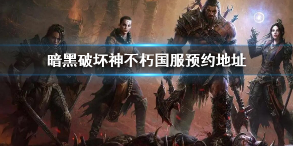 《暗黑破壞神不朽》官網預約地址介紹 國服預約地址