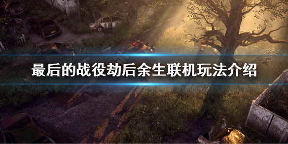 《最後的戰役劫後餘生》可以聯機嗎 聯機玩法介紹