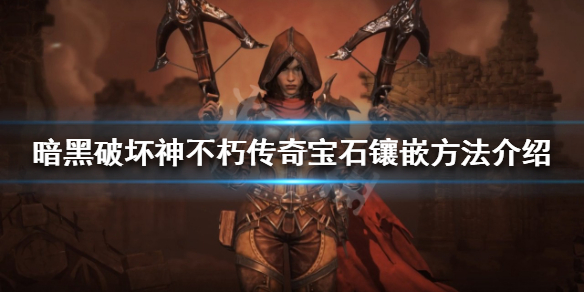 《暗黑破壞神不朽》傳奇寶石如何鑲嵌？傳奇寶石鑲嵌方法介紹