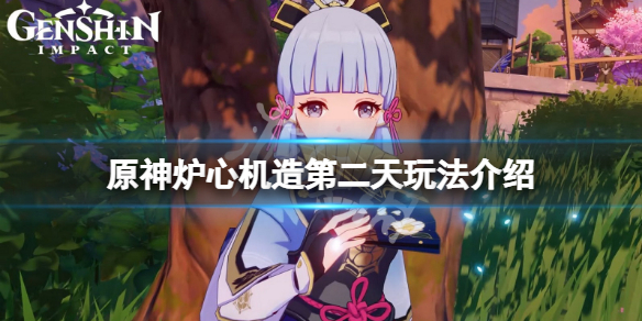 《原神》爐心機造第二天怎麼玩？爐心機造第二天玩法介紹