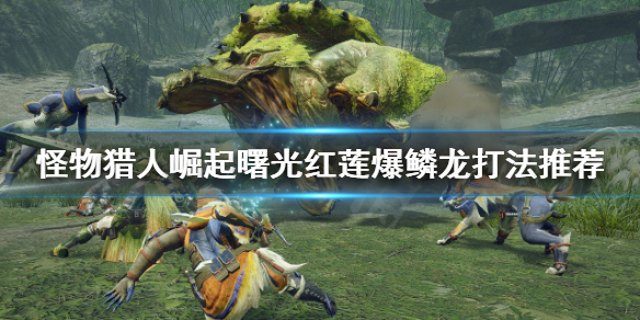 《怪物獵人崛起》紅蓮爆鱗龍怎麼打？曙光紅蓮爆鱗龍打法推薦