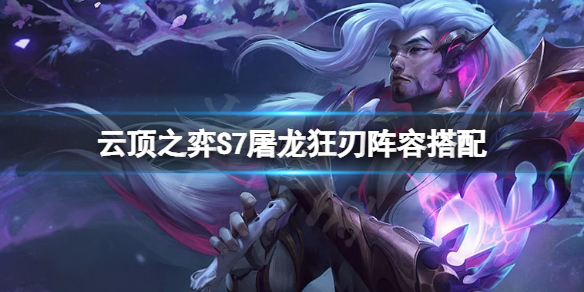 《雲頂之弈》S7屠龍狂刃怎麼玩？S7屠龍狂刃陣容搭配