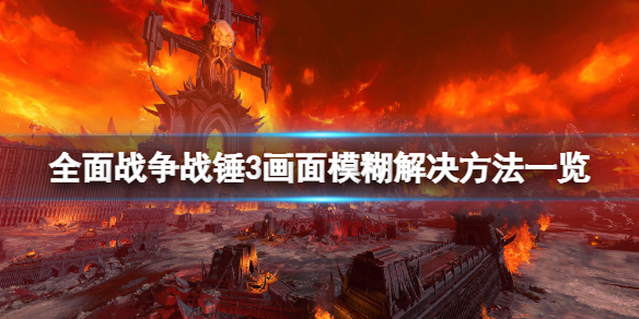 《全面戰爭戰錘3》畫面模糊怎麼辦？畫面模糊解決方法一覽