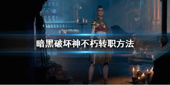《暗黑破壞神不朽》轉職方法是什麼？暗黑不朽轉職