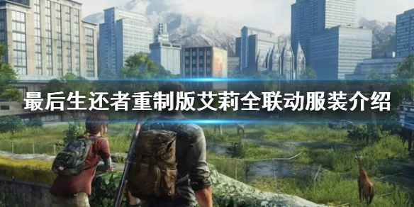 《最後生還者重製版》艾莉全聯動服裝介紹 艾莉服裝匯總