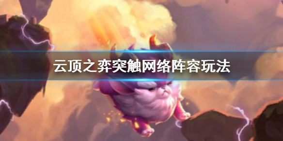 《雲頂之弈》突觸網路陣容玩法 突觸網路陣容怎麼搭配