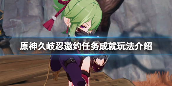 《原神》久岐忍邀約任務成就怎麼玩？久岐忍邀約任務成就玩法介紹