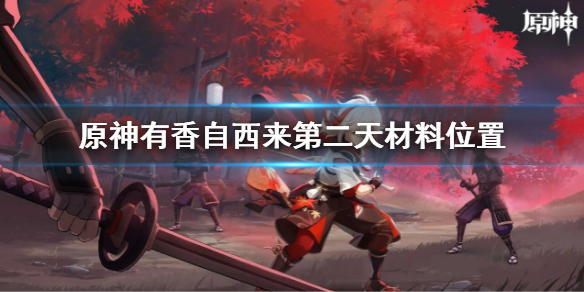 《原神》有香自西來第二天材料收集 有香自西來第二天材料位置