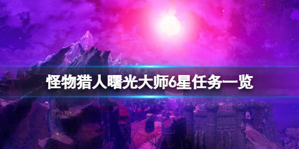 《怪物獵人崛起》曙光大師6星任務有什麼？曙光大師6星任務一覽