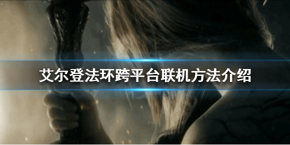 《艾爾登法環》可以跨平台聯機嗎？跨平台聯機方法介紹