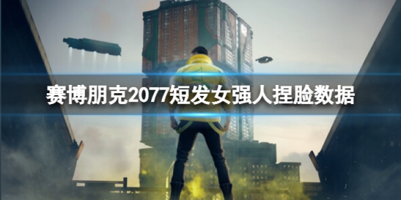 《賽博朋克2077》短發女強人怎麼捏？短發女強人捏臉數據分享