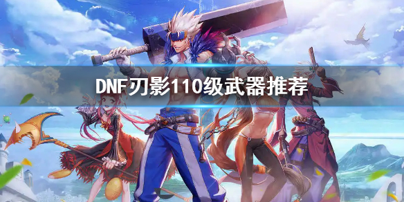 《dnf》刃影110級帶什麼武器 刃影110級武器推薦