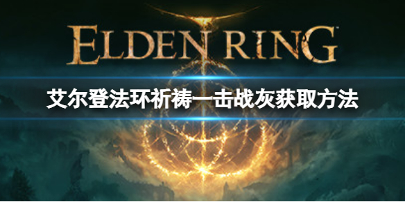 《艾爾登法環》祈禱一擊戰灰如何獲取？祈禱一擊戰灰獲取方法