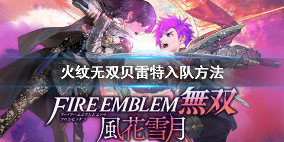 《火焰紋章風花雪月無雙》貝老師怎麼加入？貝雷特入隊方法