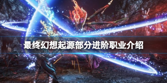 《最終幻想起源》進階職業有什麼?部分進階職業介紹