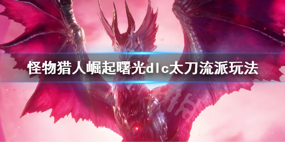 《怪物獵人崛起》曙光太刀流派有哪些？曙光dlc太刀流派玩法