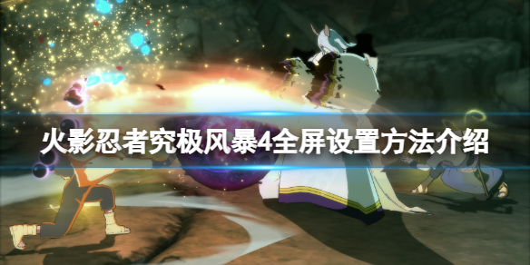 《火影忍者究極風暴4》怎麼全屏?游戲全屏設置方法介紹