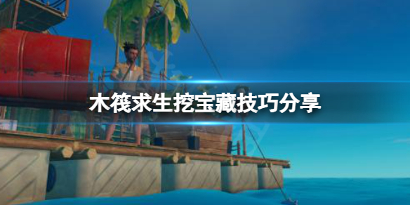 《木筏求生》挖寶藏有技巧嗎？raft挖寶藏技巧分享