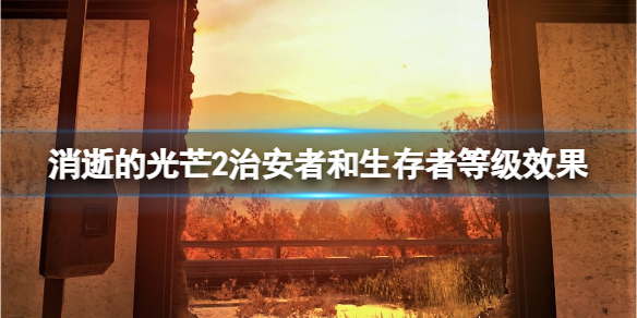 《消逝的光芒2》治安者和生存者哪個好？治安者和生存者等級效果一覽