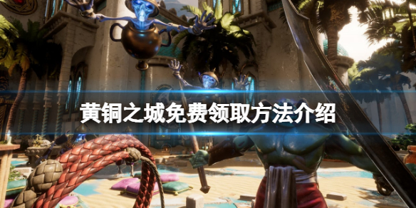 《黃銅之城》免費怎麼領？游戲免費領取方法介紹