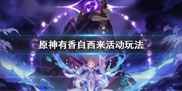 《原神》有香自西來活動玩法攻略 有香自西來活動玩法有哪些