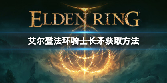 《艾爾登法環》騎士長矛如何獲取？騎士長矛獲取方法