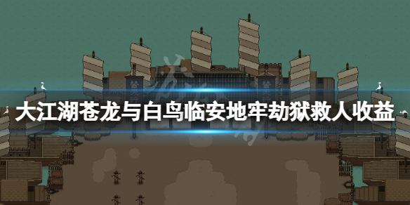 《大江湖蒼龍與白鳥》臨安地牢劫獄救誰？臨安地牢劫獄救人收益一覽