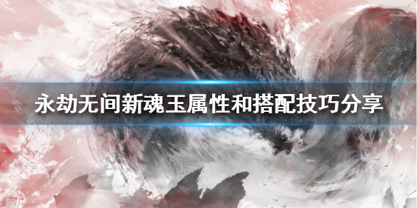 《永劫無間》新魂玉如何搭配？新魂玉屬性和搭配技巧分享