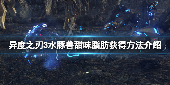 《異度之刃3》水豚獸甜味脂肪怎麼獲得？水豚獸甜味脂肪獲得方法介紹