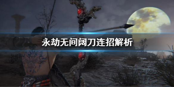 《永劫無間》闊刀連招技巧 闊刀連招解析