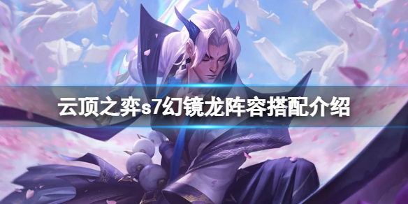 《雲頂之弈》s7幻鏡龍怎麼玩？s7幻鏡龍陣容搭配介紹