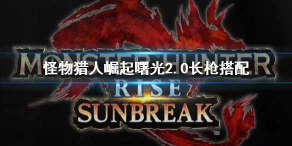 《怪物獵人崛起》曙光2.0長槍配裝介紹 曙光2.0長槍搭配