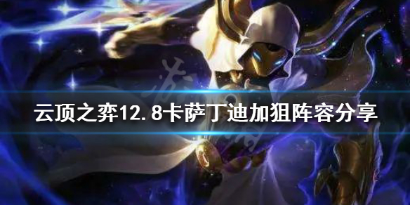 《雲頂之弈》新版本卡薩丁怎麼玩？12.8卡薩丁迪加狙陣容分享