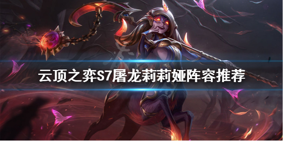 《雲頂之弈》S7莉莉婭怎麼玩？S7屠龍莉莉婭陣容推薦