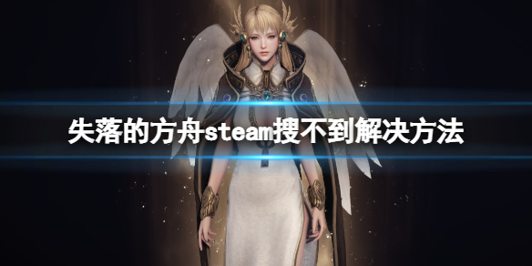 《失落的方舟》steam搜不到怎麼辦？steam搜不到解決方法分享