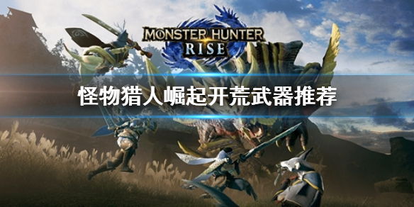 《怪物獵人崛起》開荒武器推薦 新手武器選什麼