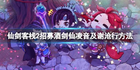 《仙劍客棧2》招募酒劍仙凌音及謝滄行方法 謝滄行怎麼加入？