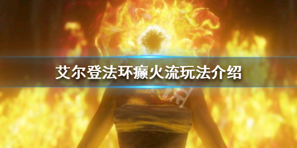 《艾爾登法環》癲火流怎麼玩？癲火流玩法介紹